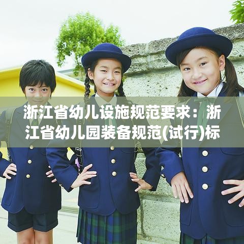 浙江省幼兒設施規(guī)范要求：浙江省幼兒園裝備規(guī)范(試行)標準 