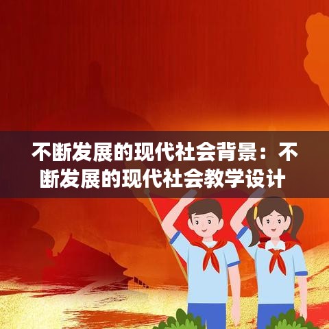 不斷發(fā)展的現(xiàn)代社會(huì)背景：不斷發(fā)展的現(xiàn)代社會(huì)教學(xué)設(shè)計(jì) 
