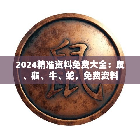 2024精準資料免費大全：鼠、猴、牛、蛇，免費資料