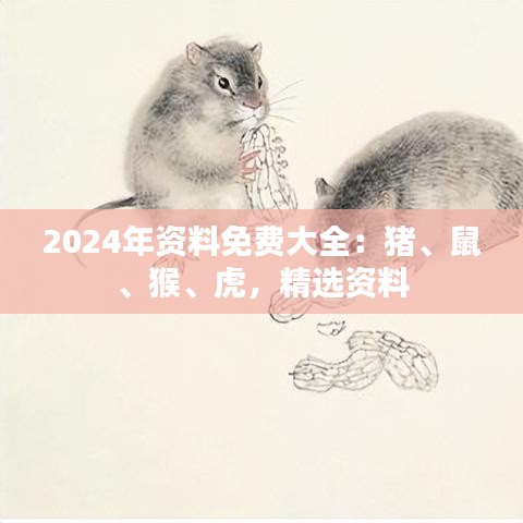 2024年資料免費大全：豬、鼠、猴、虎，精選資料