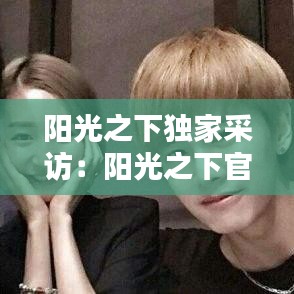 陽(yáng)光之下獨(dú)家采訪：陽(yáng)光之下官宣 