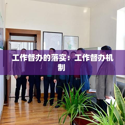 工作督辦的落實(shí)：工作督辦機(jī)制 