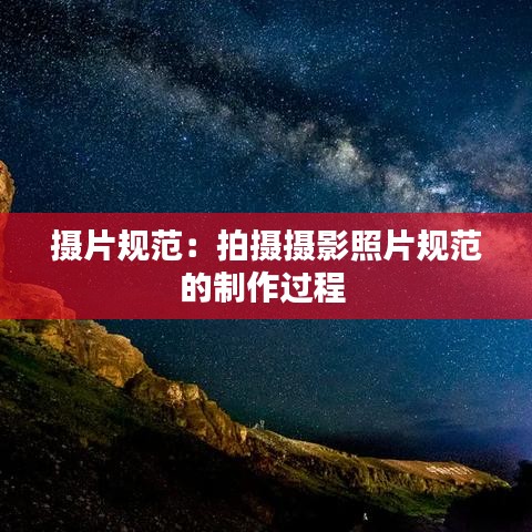 攝片規(guī)范：拍攝攝影照片規(guī)范的制作過(guò)程 