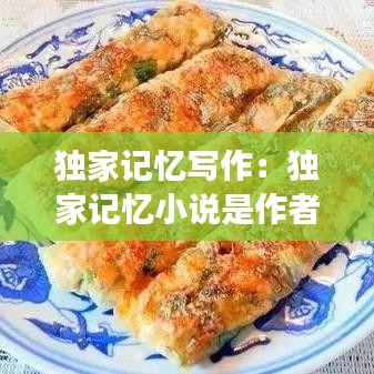 獨(dú)家記憶寫作：獨(dú)家記憶小說是作者本人真實(shí)的嗎 