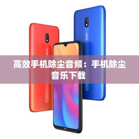 高效手機(jī)除塵音頻：手機(jī)除塵音樂(lè)下載 