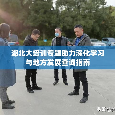 湖北大培訓(xùn)專題助力深化學習與地方發(fā)展查詢指南