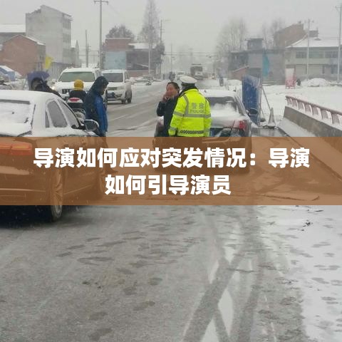 導(dǎo)演如何應(yīng)對(duì)突發(fā)情況：導(dǎo)演如何引導(dǎo)演員 