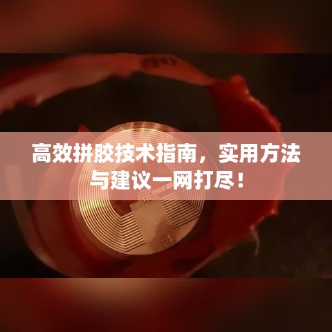 高效拼膠技術(shù)指南，實(shí)用方法與建議一網(wǎng)打盡！
