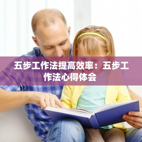五步工作法提高效率：五步工作法心得體會(huì) 