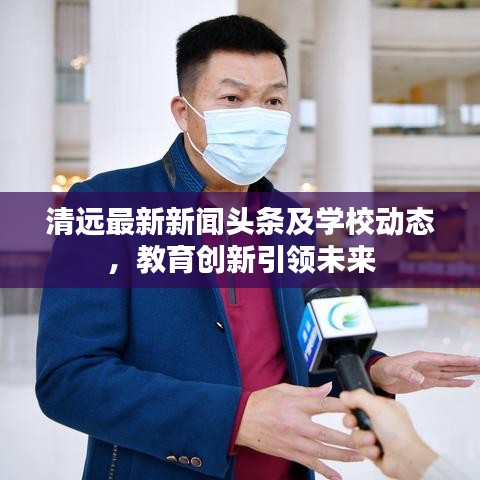 清遠(yuǎn)最新新聞?lì)^條及學(xué)校動(dòng)態(tài)，教育創(chuàng)新引領(lǐng)未來(lái)