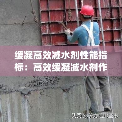 緩凝高效減水劑性能指標：高效緩凝減水劑作用 
