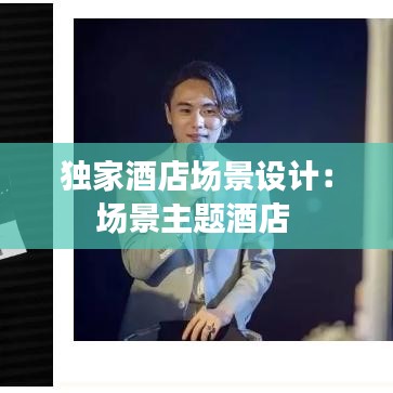 獨(dú)家酒店場(chǎng)景設(shè)計(jì)：場(chǎng)景主題酒店 