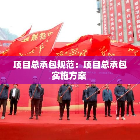 項(xiàng)目總承包規(guī)范：項(xiàng)目總承包實(shí)施方案 