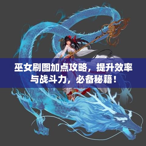 巫女刷圖加點(diǎn)攻略，提升效率與戰(zhàn)斗力，必備秘籍！