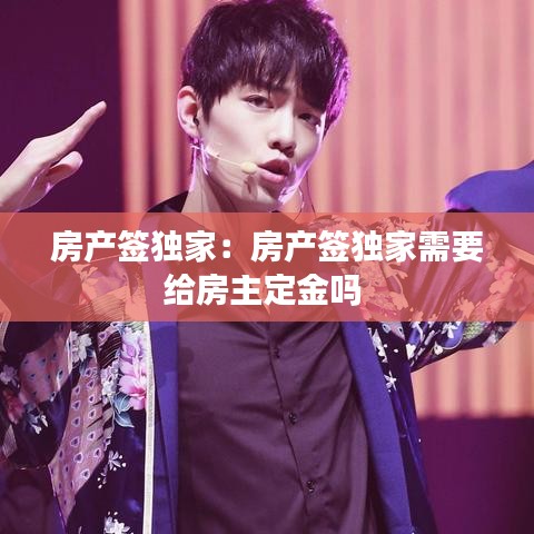 房產(chǎn)簽獨家：房產(chǎn)簽獨家需要給房主定金嗎 