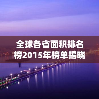 全球各省面積排名榜2015年榜單揭曉！