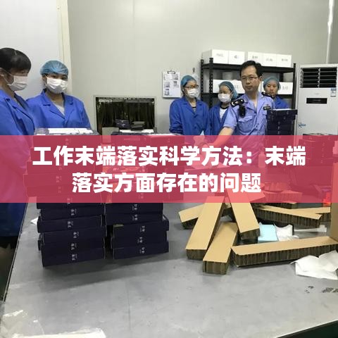 工作末端落實科學(xué)方法：末端落實方面存在的問題 