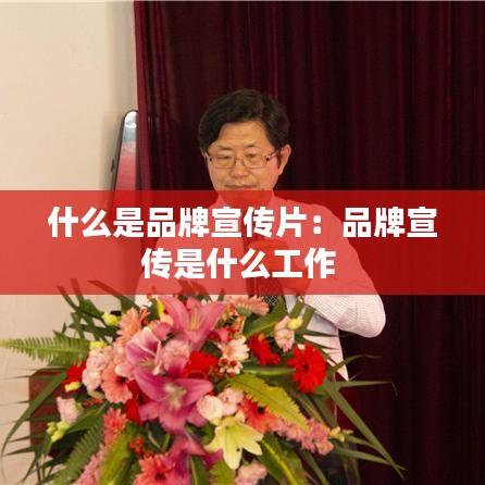 什么是品牌宣傳片：品牌宣傳是什么工作 