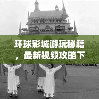 環(huán)球影城游玩秘籍，最新視頻攻略下載，帶你暢游電影樂園