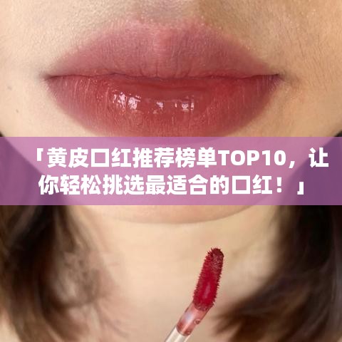 「黃皮口紅推薦榜單TOP10，讓你輕松挑選最適合的口紅！」