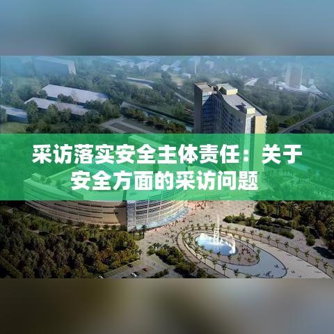 采訪落實(shí)安全主體責(zé)任：關(guān)于安全方面的采訪問題 