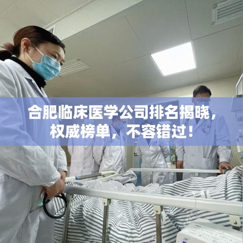 合肥臨床醫(yī)學(xué)公司排名揭曉，權(quán)威榜單，不容錯(cuò)過(guò)！