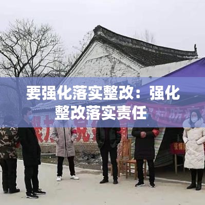 要強化落實整改：強化整改落實責任 