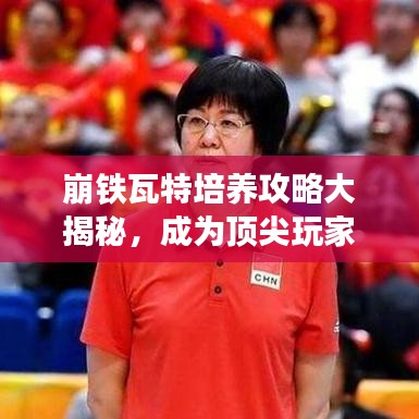 崩鐵瓦特培養(yǎng)攻略大揭秘，成為頂尖玩家的必備指南