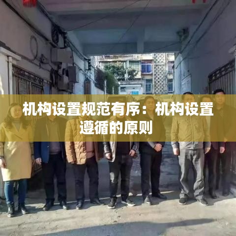 機(jī)構(gòu)設(shè)置規(guī)范有序：機(jī)構(gòu)設(shè)置遵循的原則 