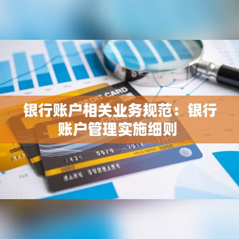 銀行賬戶相關業(yè)務規(guī)范：銀行賬戶管理實施細則 