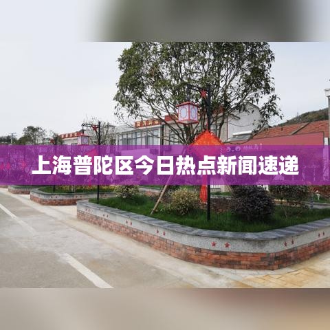 上海普陀區(qū)今日熱點新聞速遞