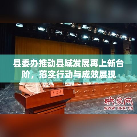 縣委辦推動(dòng)縣域發(fā)展再上新臺(tái)階，落實(shí)行動(dòng)與成效展現(xiàn)