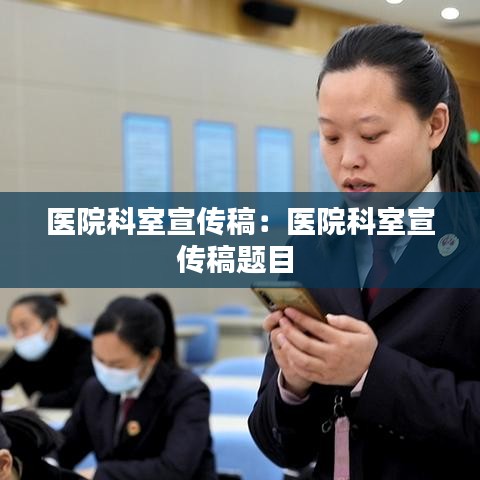 醫(yī)院科室宣傳稿：醫(yī)院科室宣傳稿題目 