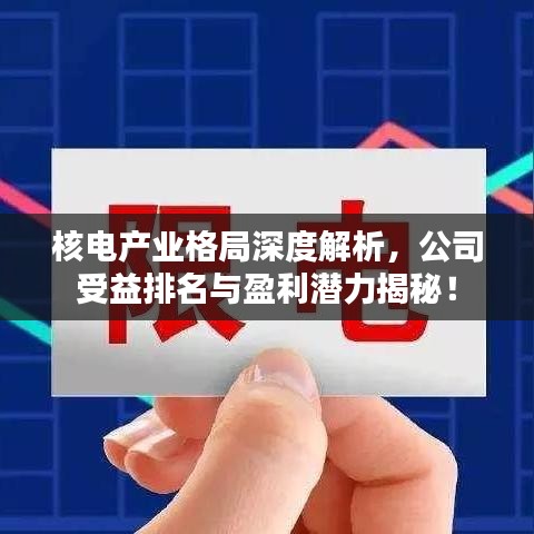 核電產(chǎn)業(yè)格局深度解析，公司受益排名與盈利潛力揭秘！