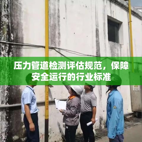 壓力管道檢測(cè)評(píng)估規(guī)范，保障安全運(yùn)行的行業(yè)標(biāo)準(zhǔn)