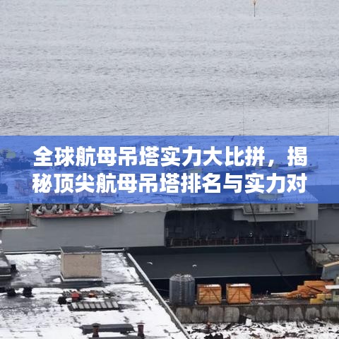 全球航母吊塔實(shí)力大比拼，揭秘頂尖航母吊塔排名與實(shí)力對比
