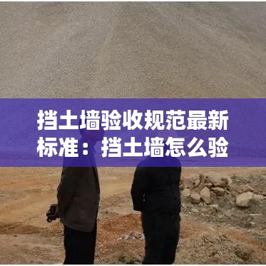 擋土墻驗收規(guī)范最新標(biāo)準(zhǔn)：擋土墻怎么驗收 