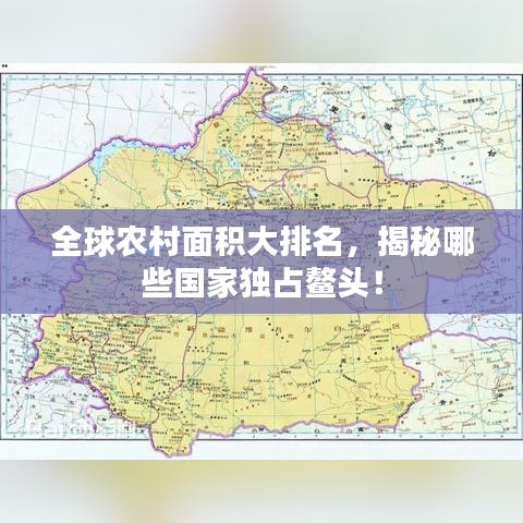 全球農(nóng)村面積大排名，揭秘哪些國家獨占鰲頭！