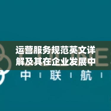 運(yùn)營服務(wù)規(guī)范英文詳解及其在企業(yè)發(fā)展中的核心重要性