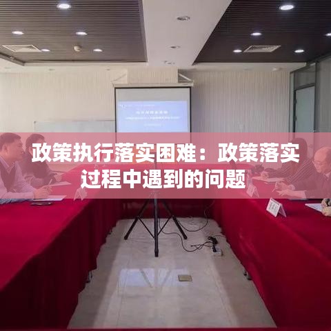 政策執(zhí)行落實(shí)困難：政策落實(shí)過程中遇到的問題 