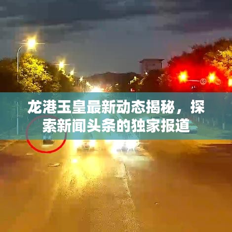 龍港玉皇最新動(dòng)態(tài)揭秘，探索新聞?lì)^條的獨(dú)家報(bào)道