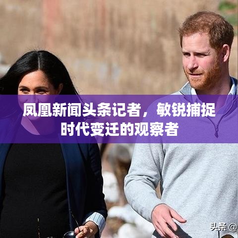 鳳凰新聞頭條記者，敏銳捕捉時代變遷的觀察者