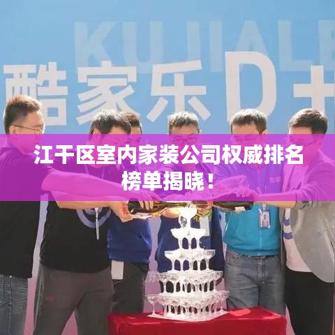 江干區(qū)室內(nèi)家裝公司權(quán)威排名榜單揭曉！