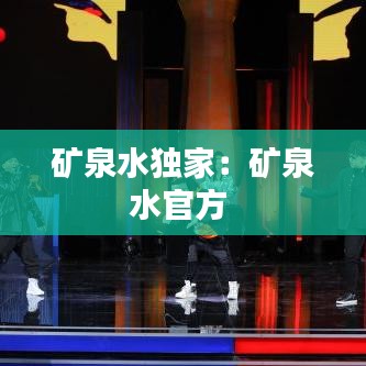 礦泉水獨(dú)家：礦泉水官方 