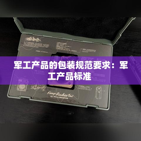 軍工產品的包裝規(guī)范要求：軍工產品標準 
