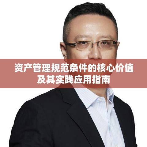 資產(chǎn)管理規(guī)范條件的核心價值及其實踐應(yīng)用指南