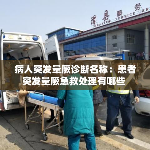 病人突發(fā)暈厥診斷名稱：患者突發(fā)暈厥急救處理有哪些 