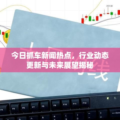 今日抓車新聞熱點(diǎn)，行業(yè)動態(tài)更新與未來展望揭秘