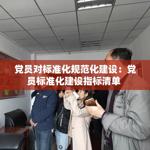 黨員對(duì)標(biāo)準(zhǔn)化規(guī)范化建設(shè)：黨員標(biāo)準(zhǔn)化建設(shè)指標(biāo)清單 