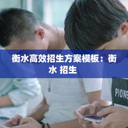 衡水高效招生方案模板：衡水 招生 